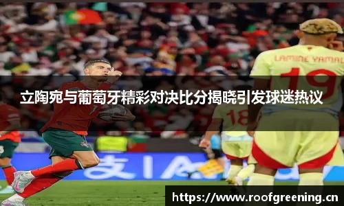 立陶宛与葡萄牙精彩对决比分揭晓引发球迷热议