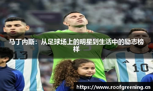 马丁内斯：从足球场上的明星到生活中的励志榜样