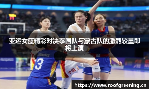 亚运女篮精彩对决泰国队与蒙古队的激烈较量即将上演