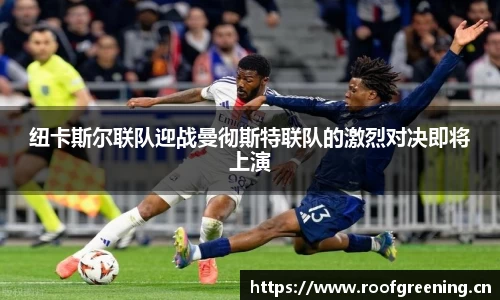 纽卡斯尔联队迎战曼彻斯特联队的激烈对决即将上演