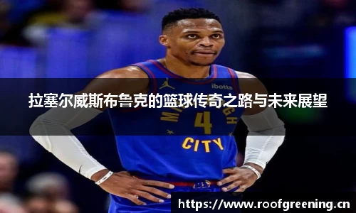拉塞尔威斯布鲁克的篮球传奇之路与未来展望
