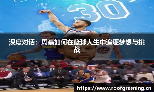 深度对话：周磊如何在篮球人生中追逐梦想与挑战