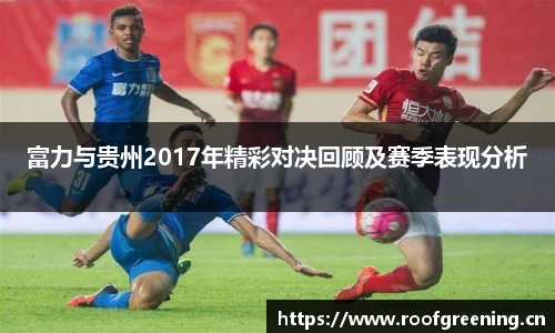富力与贵州2017年精彩对决回顾及赛季表现分析
