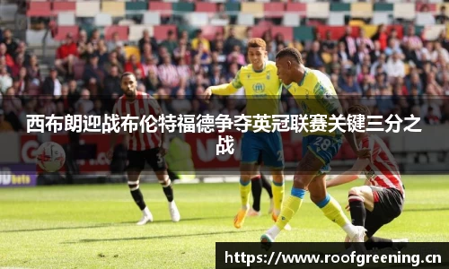 西布朗迎战布伦特福德争夺英冠联赛关键三分之战