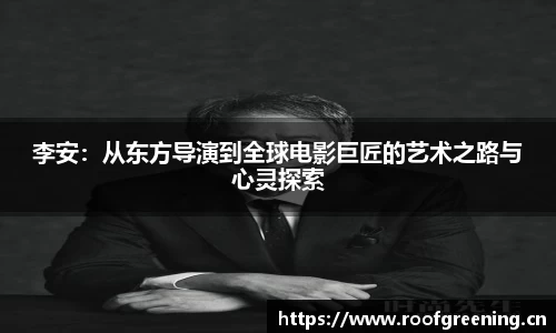 李安：从东方导演到全球电影巨匠的艺术之路与心灵探索