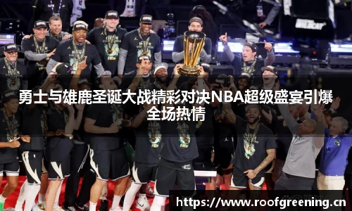 勇士与雄鹿圣诞大战精彩对决NBA超级盛宴引爆全场热情