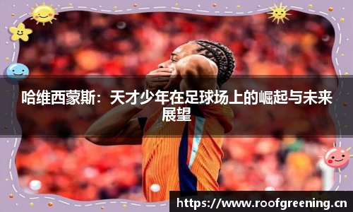 哈维西蒙斯：天才少年在足球场上的崛起与未来展望