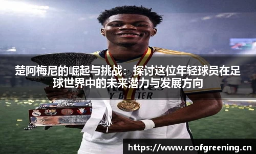 楚阿梅尼的崛起与挑战：探讨这位年轻球员在足球世界中的未来潜力与发展方向