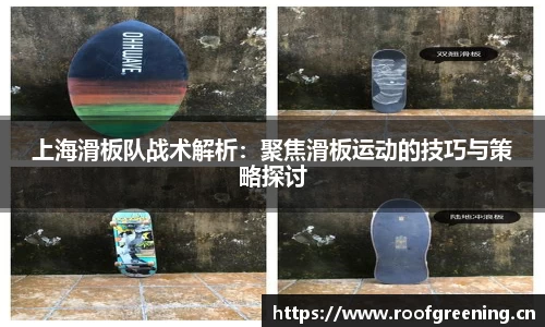 上海滑板队战术解析：聚焦滑板运动的技巧与策略探讨