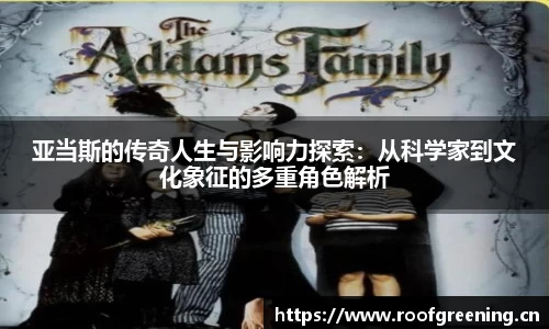 亚当斯的传奇人生与影响力探索：从科学家到文化象征的多重角色解析