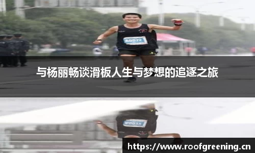 与杨丽畅谈滑板人生与梦想的追逐之旅