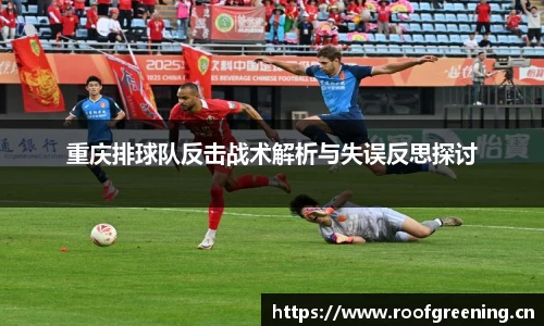 重庆排球队反击战术解析与失误反思探讨