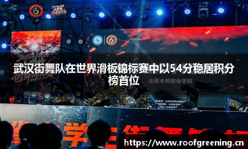 武汉街舞队在世界滑板锦标赛中以54分稳居积分榜首位