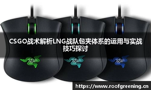 CSGO战术解析LNG战队包夹体系的运用与实战技巧探讨