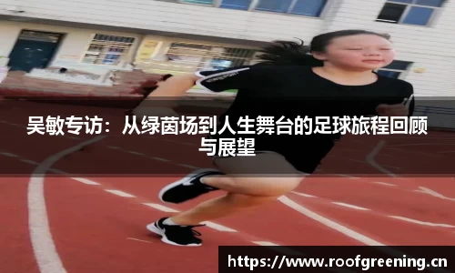 吴敏专访：从绿茵场到人生舞台的足球旅程回顾与展望