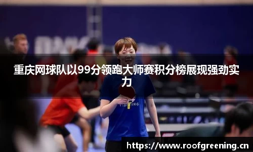 重庆网球队以99分领跑大师赛积分榜展现强劲实力